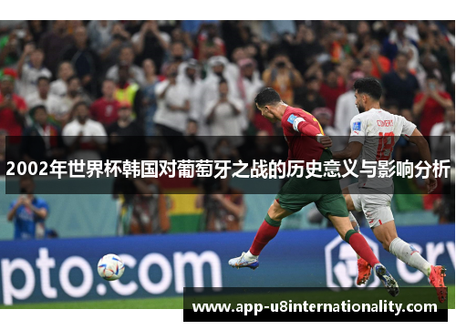 2002年世界杯韩国对葡萄牙之战的历史意义与影响分析