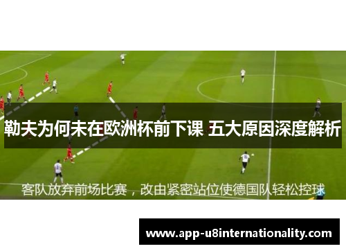 勒夫为何未在欧洲杯前下课 五大原因深度解析