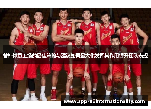替补球员上场的最佳策略与建议如何最大化发挥其作用提升团队表现