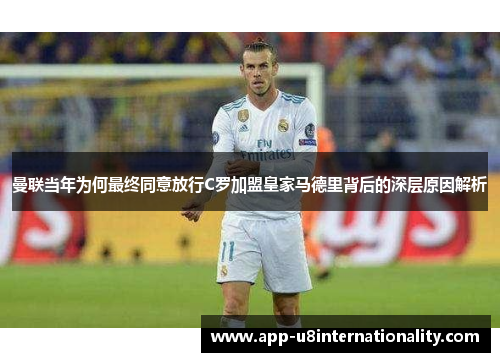 曼联当年为何最终同意放行C罗加盟皇家马德里背后的深层原因解析