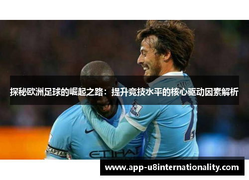 探秘欧洲足球的崛起之路：提升竞技水平的核心驱动因素解析