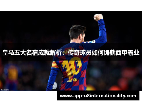 皇马五大名宿成就解析：传奇球员如何铸就西甲霸业