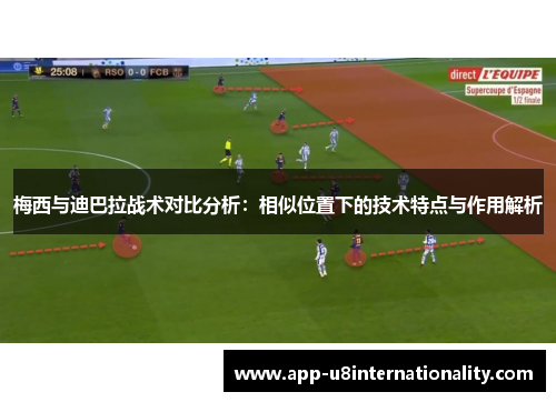 梅西与迪巴拉战术对比分析：相似位置下的技术特点与作用解析