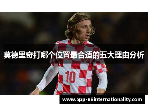 莫德里奇打哪个位置最合适的五大理由分析