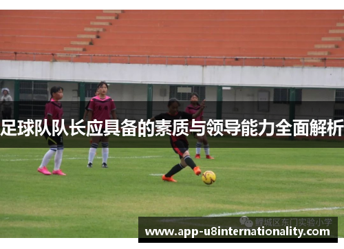 足球队队长应具备的素质与领导能力全面解析