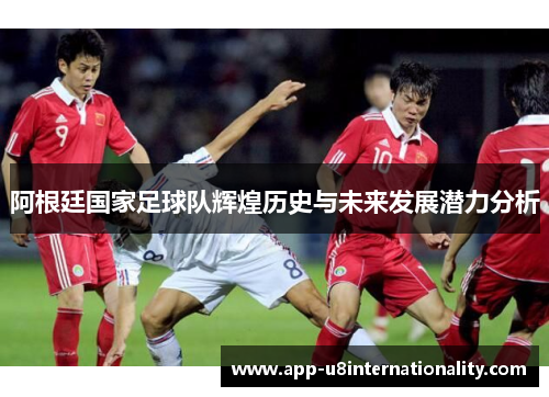 阿根廷国家足球队辉煌历史与未来发展潜力分析