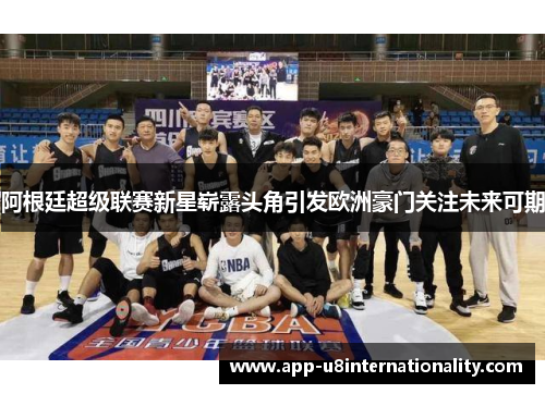 阿根廷超级联赛新星崭露头角引发欧洲豪门关注未来可期