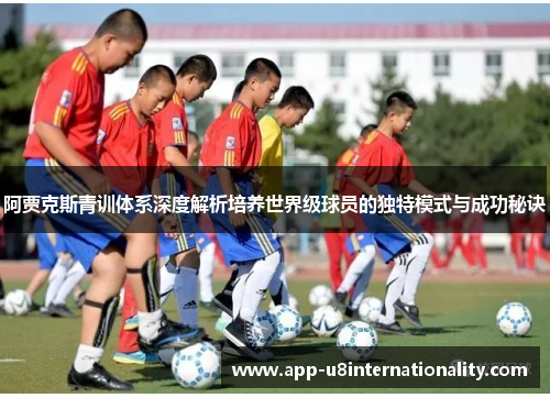 阿贾克斯青训体系深度解析培养世界级球员的独特模式与成功秘诀