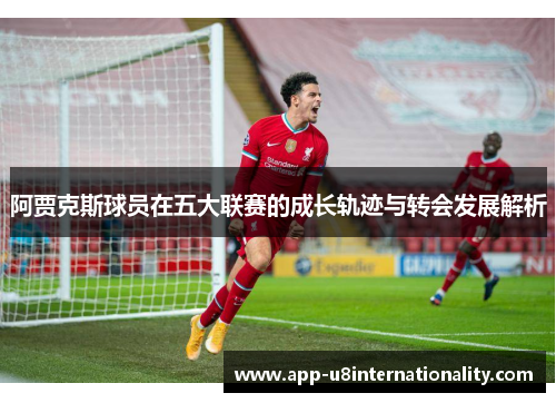 阿贾克斯球员在五大联赛的成长轨迹与转会发展解析